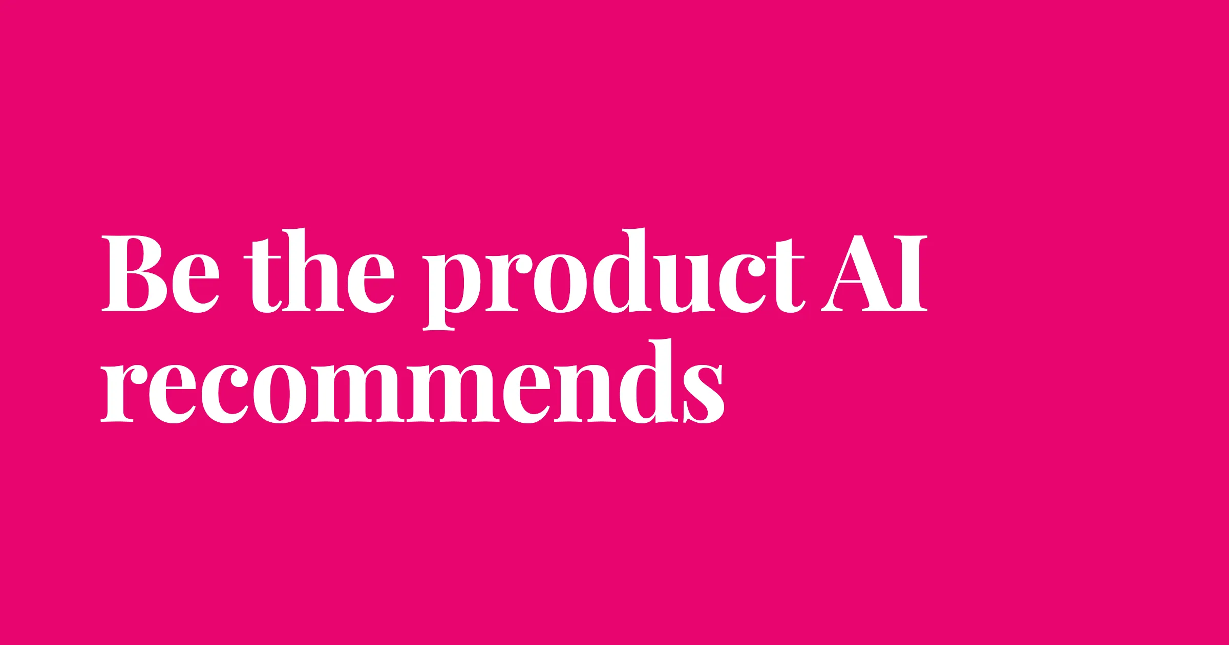 Cerise pink card with the words Be the product AI recommends.